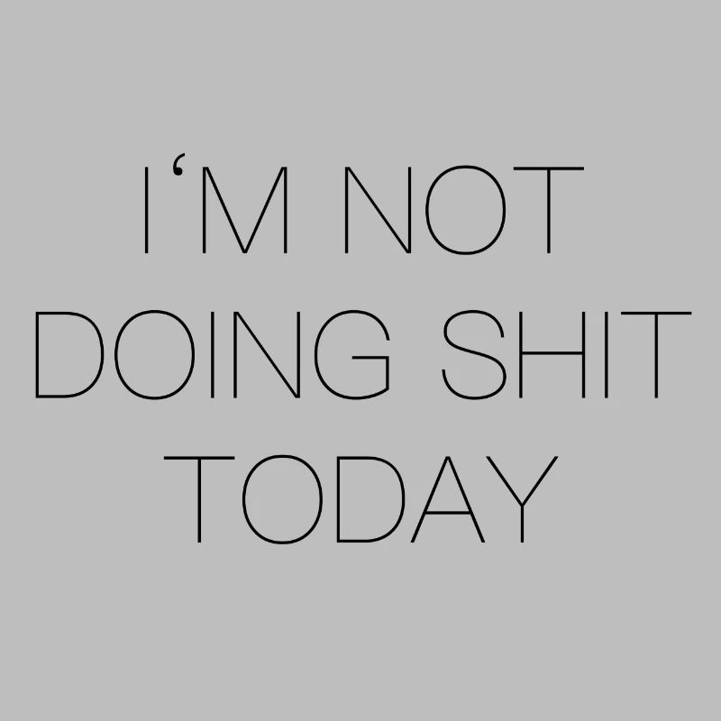 Im Not doing shit today