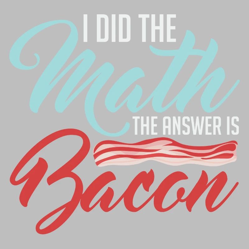 Design For Bacon Lovers Math The Answer is Bacon