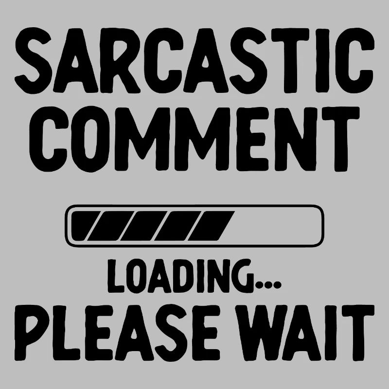 Sarcastic Comment Loading Please Wait Sarcasm