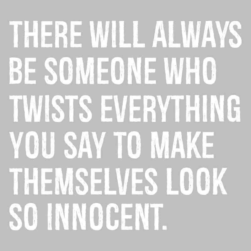 there will always be someone who twists everything