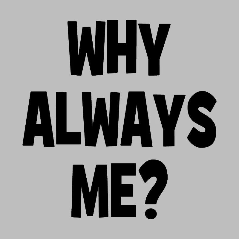 Why always me? - Warum immer ich?