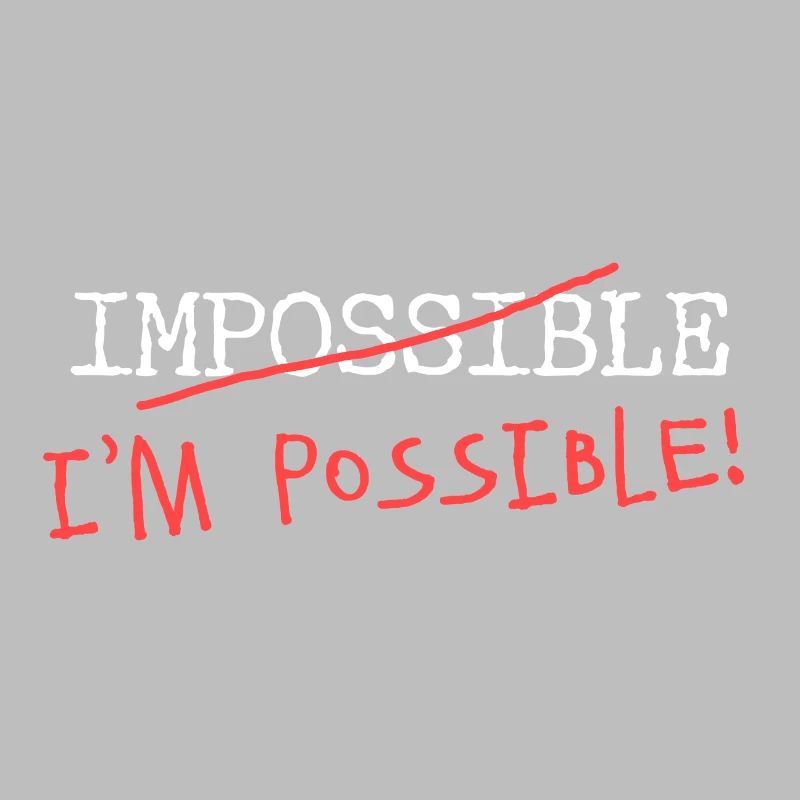 Impossible? I'm possible! Nothing is impossible!