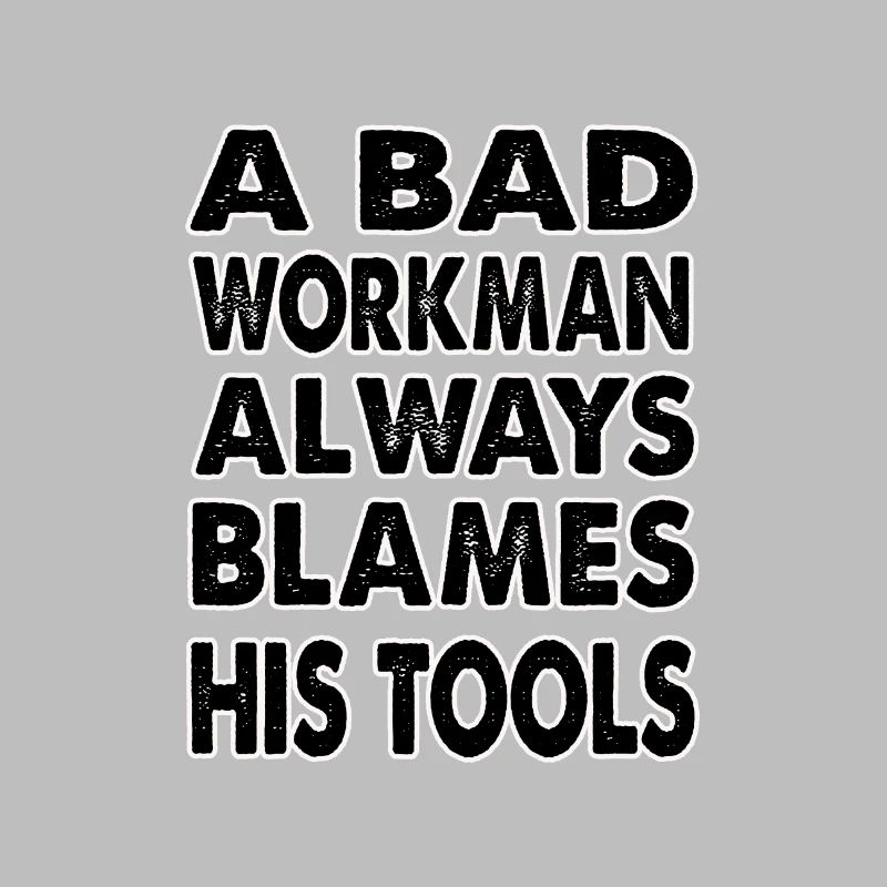 A bad workman always blames his tools