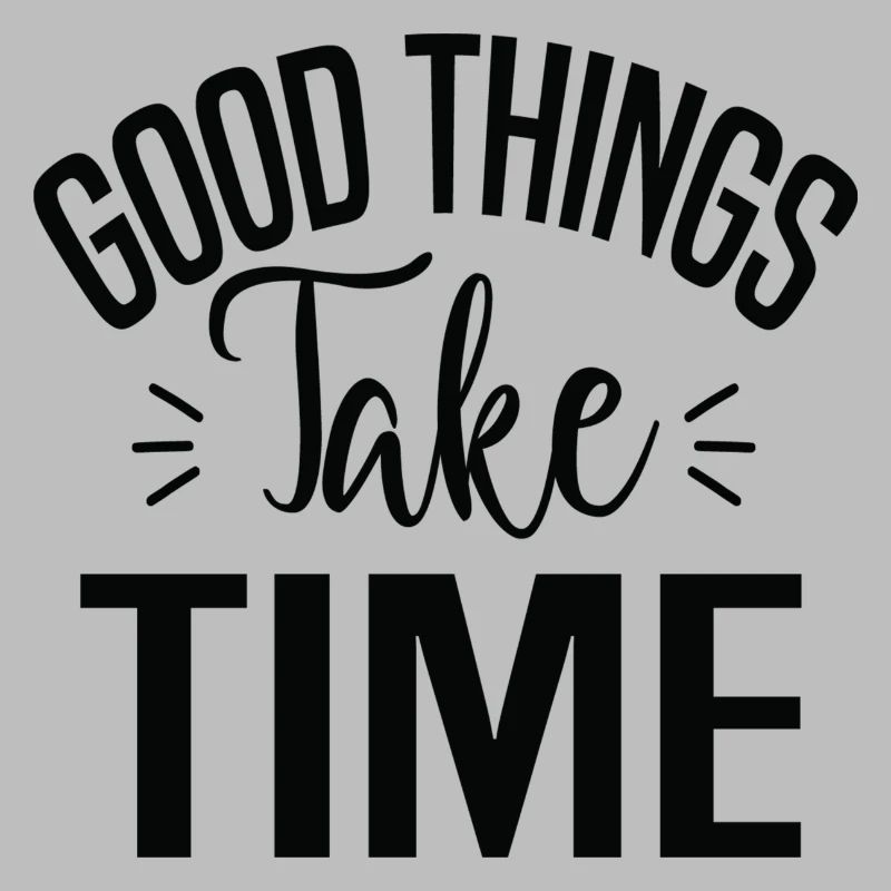 Good Things Take Time