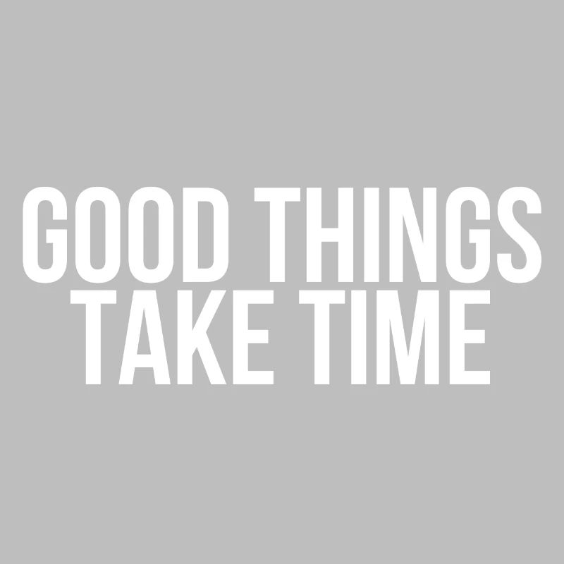 Good things take time