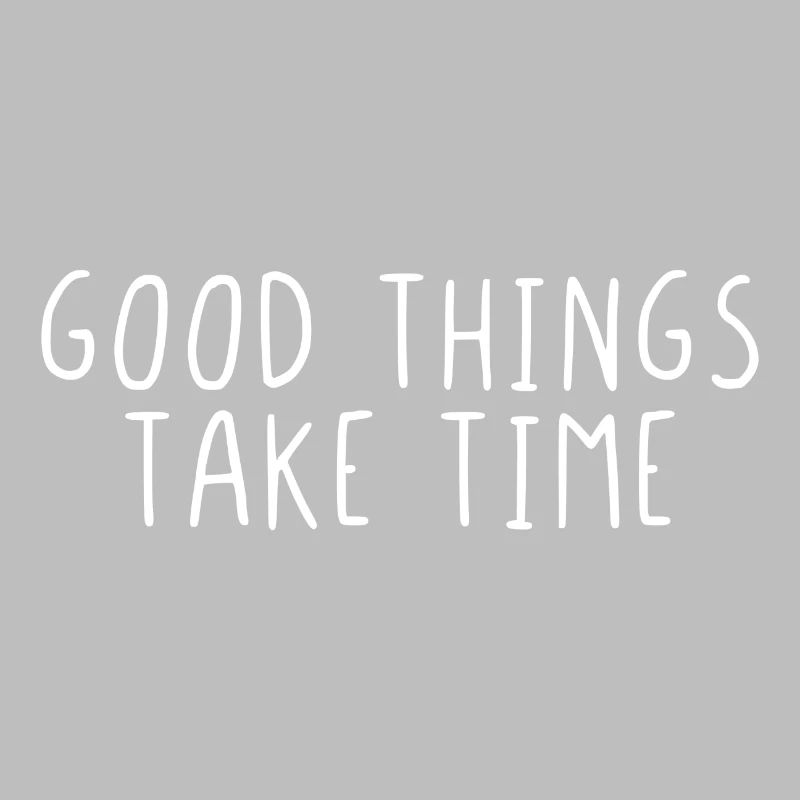 Good things take time