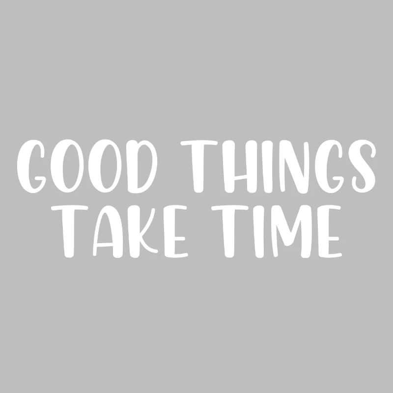 Good things take time