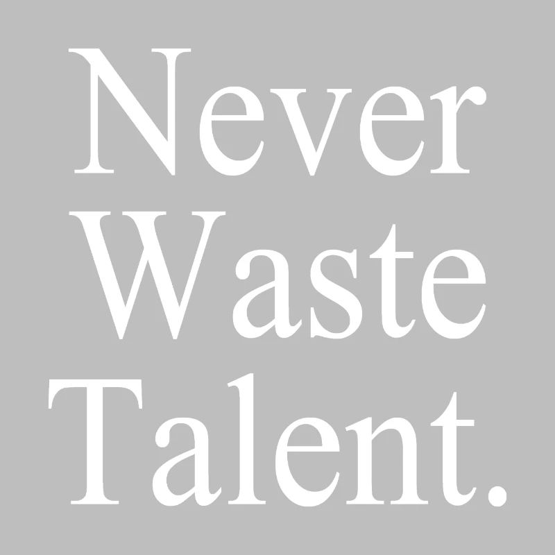 Never Waste Talent. - Never waste talent.