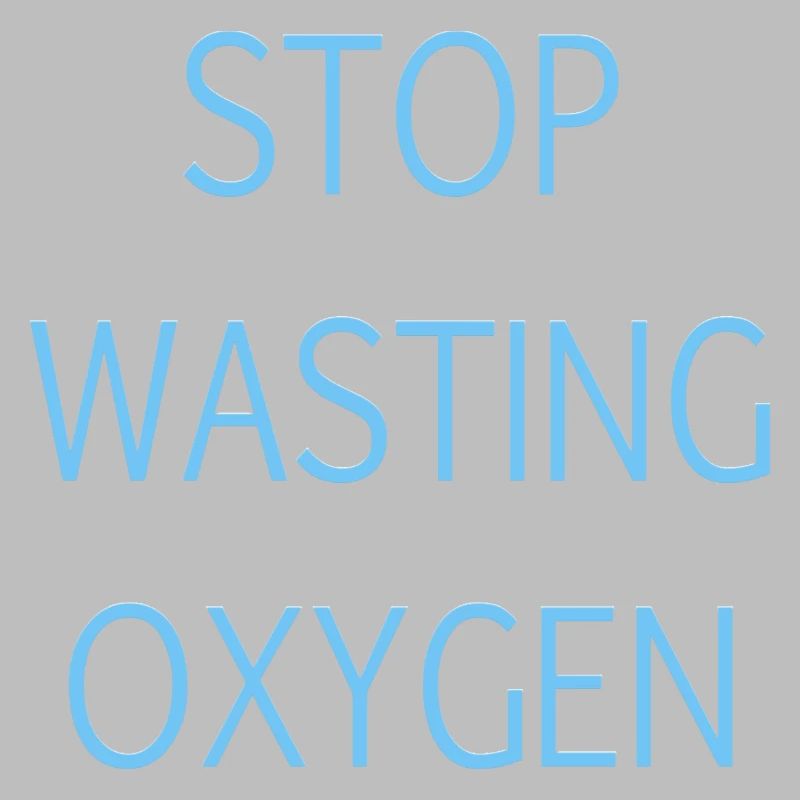 Stop wasting oxygen