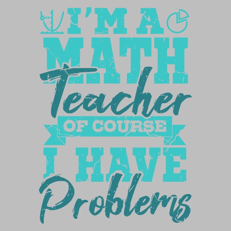 I’m A Math Teacher Of Yourse I Have Problems Mathe