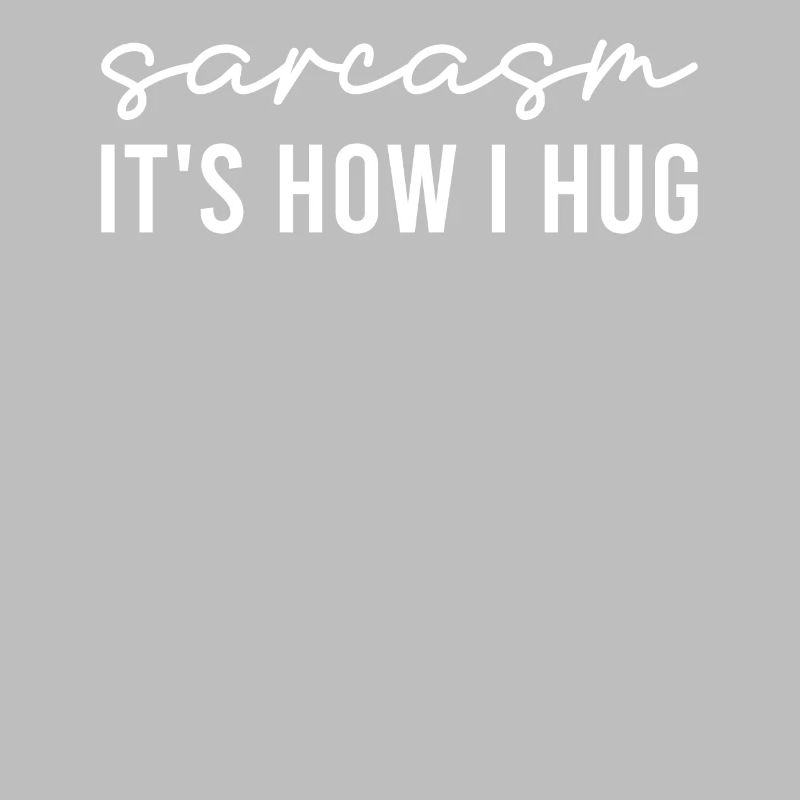 Sarcastic - Sarcasm It's How I Hug