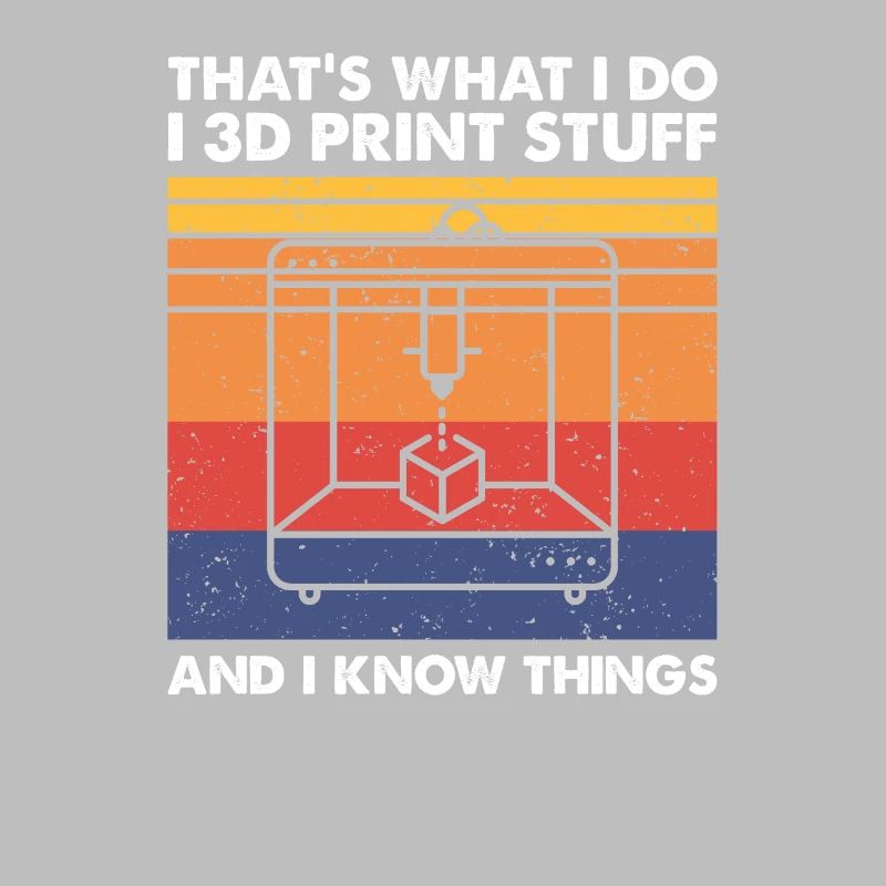 I 3D Print Stuff And I Know Things, 3D Drucker