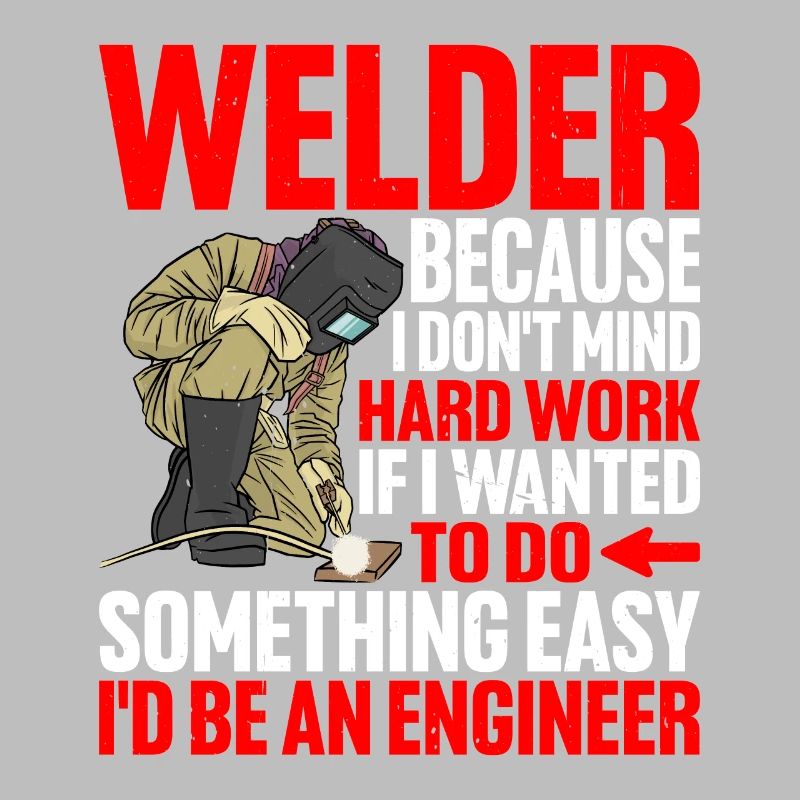 Welder, Because I Don't Mind Hard Work