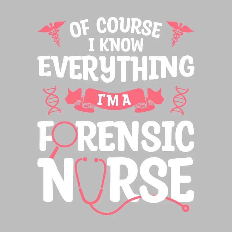 Of Course I Know Everything I'm A Forensic Nurse