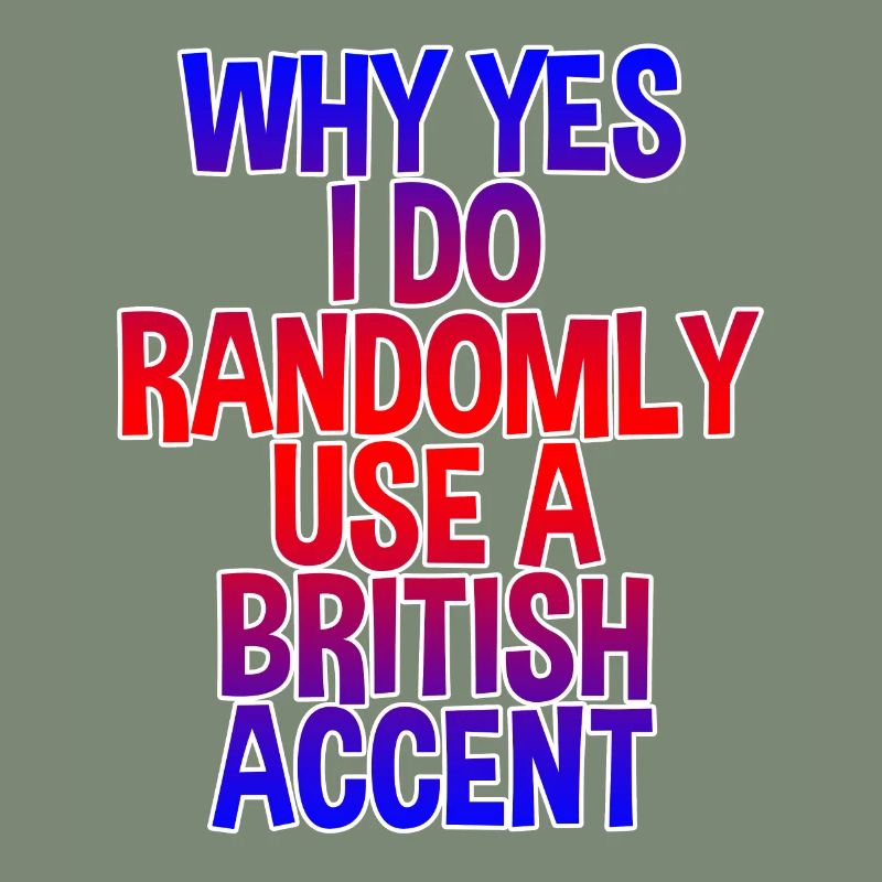 Why Yes, I Do Randomly Use A British Accent