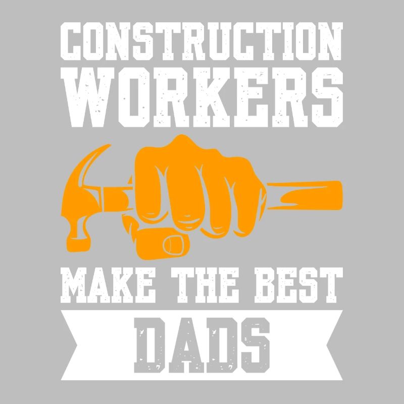 Construction Workers Make The Best Dads