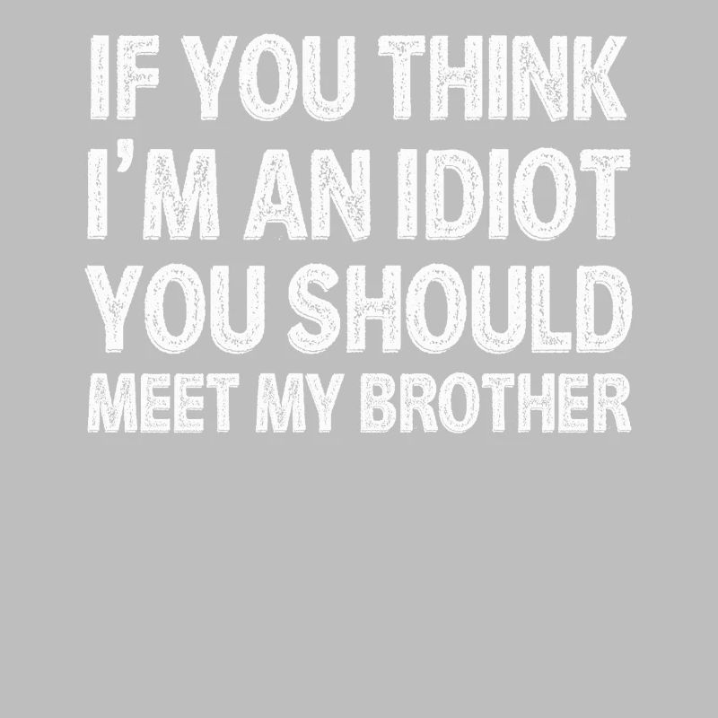 Si vous pensez que je suis un idiot, vous devriez rencontrer mon frère