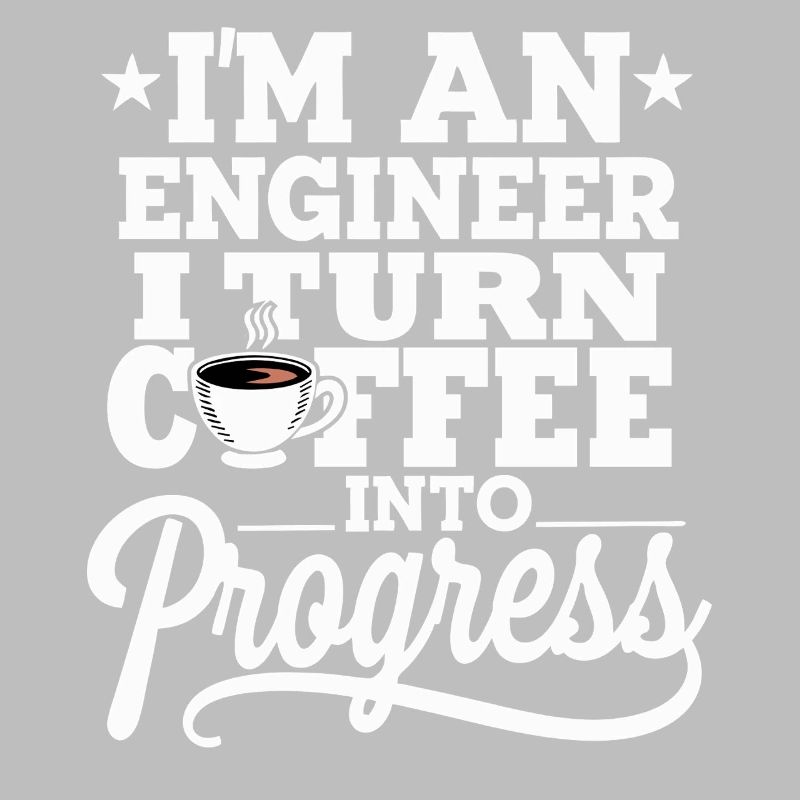 Engineer I Turn Coffee Into Progress Engineering