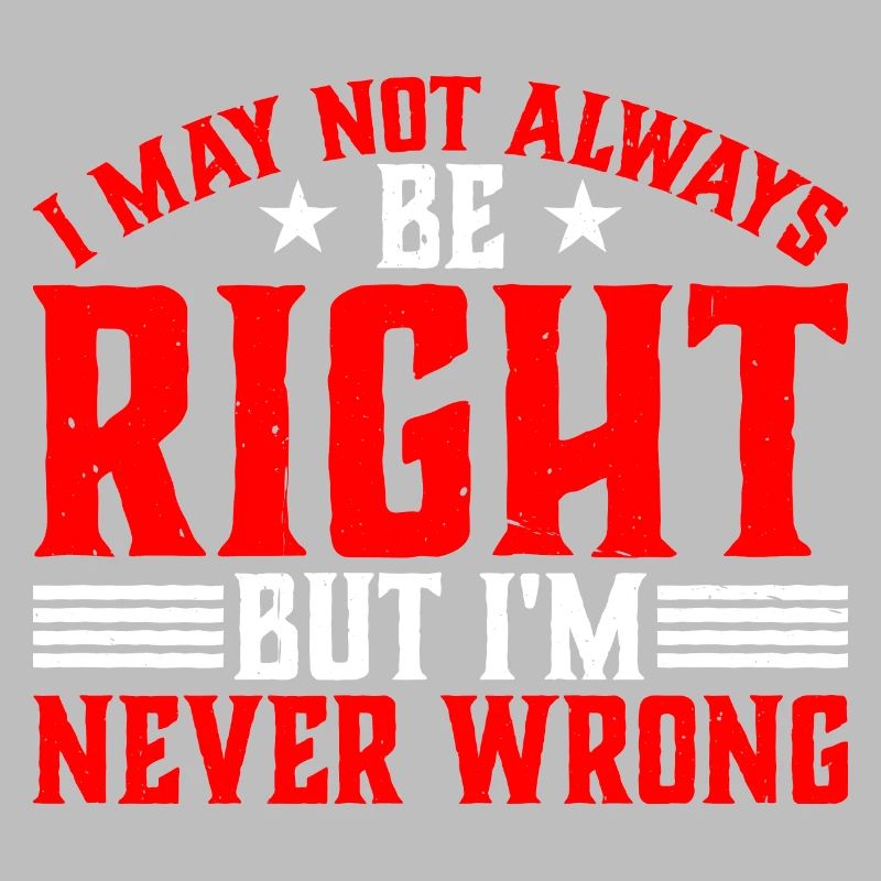 I May Not Always Be Right But I'm Never Wrong 33