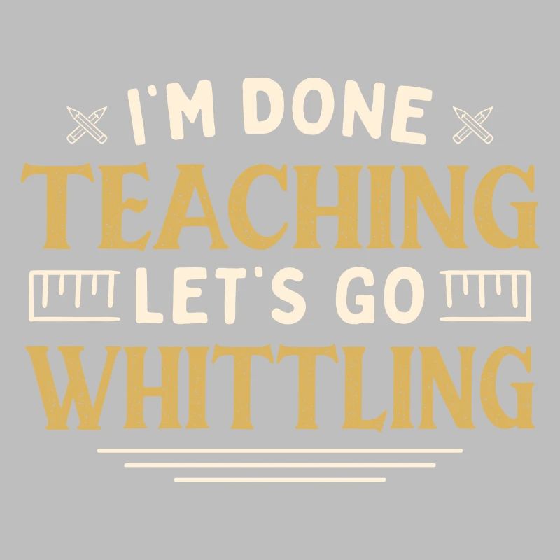 I'm Done Teaching Let's Go Whittling Funny