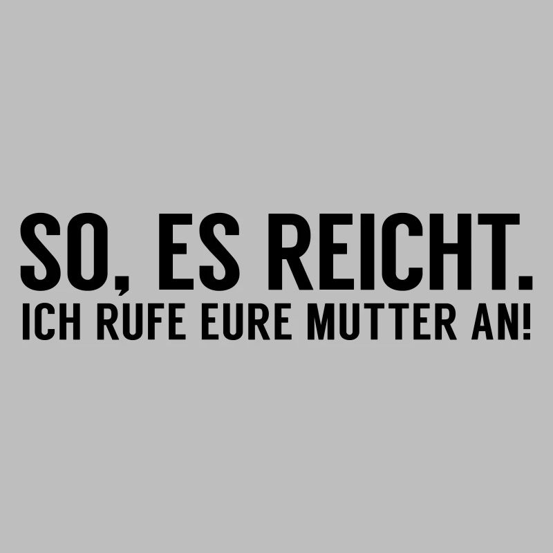 Es reicht ich rufe eure Mutter an