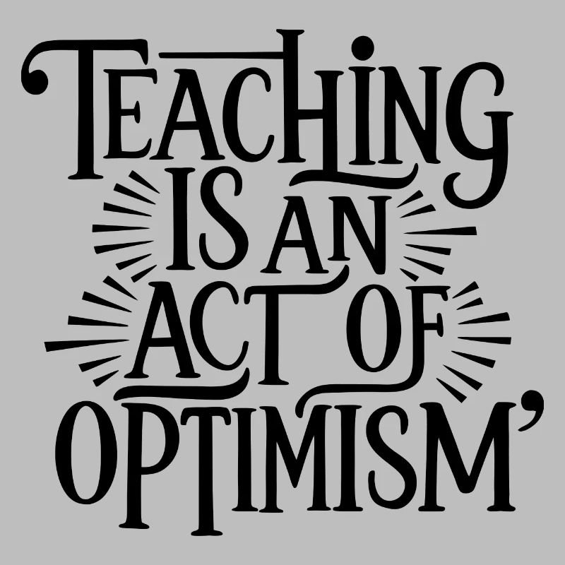 Teaching is optimism, being optimistic