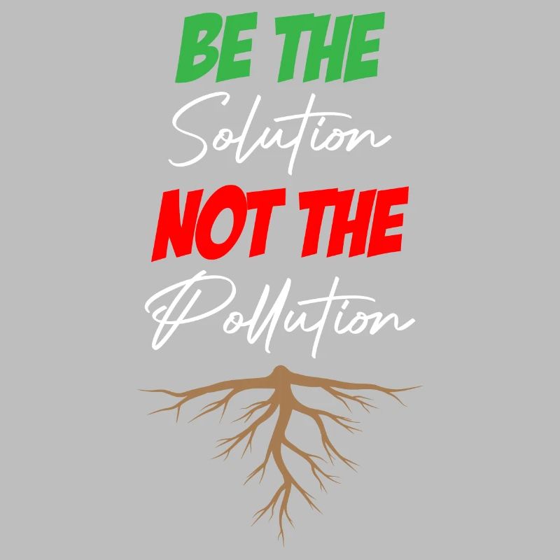 Be The Solution Not The Pollution