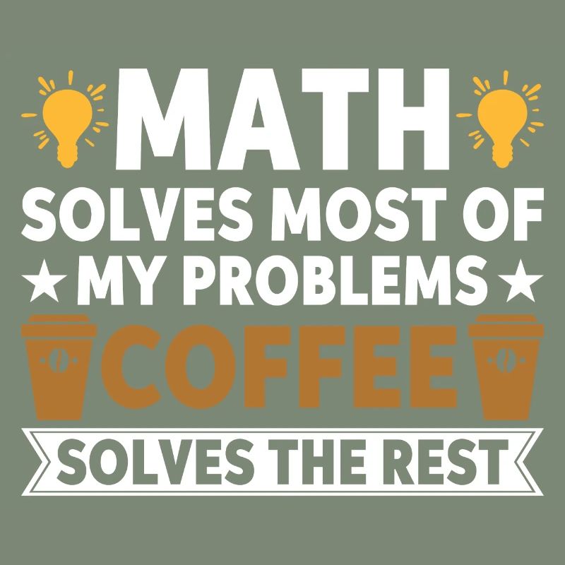 Math solves my problems, coffee solves the rest