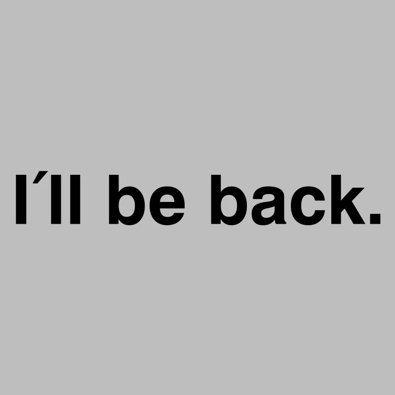 I'll be back - I will be back