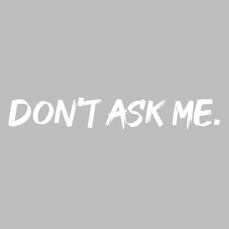 Ne me demandez pas. Ne me demande pas.