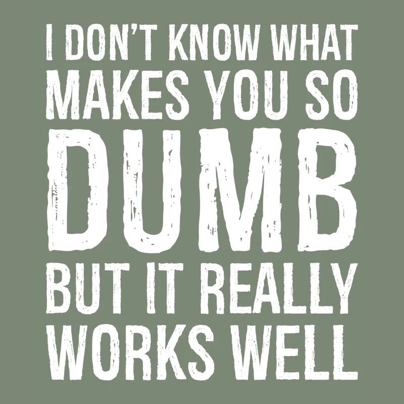 I don't know what makes you so dumb but it really