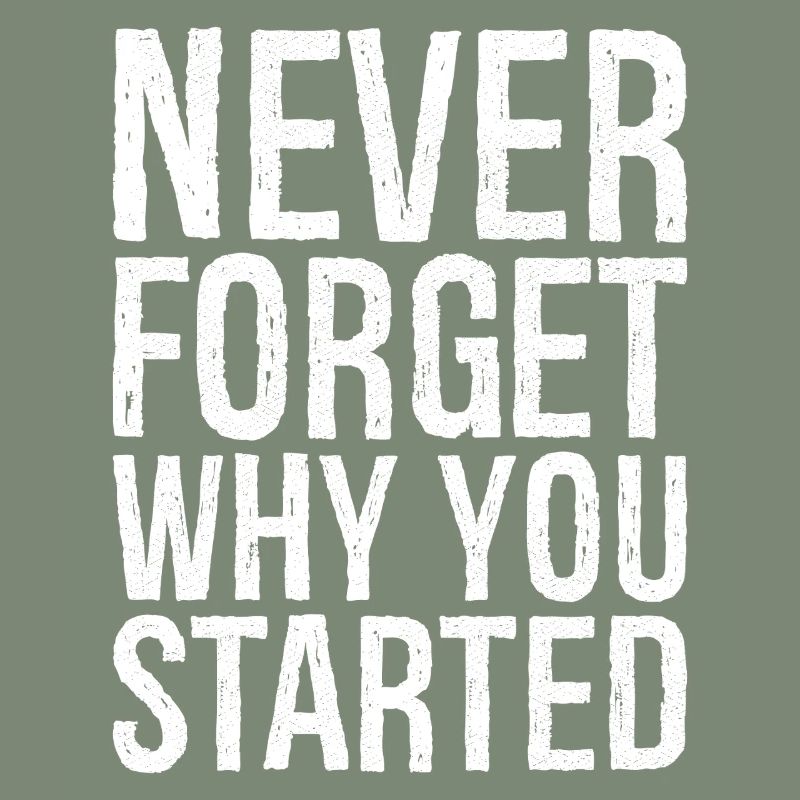 never forget why you started