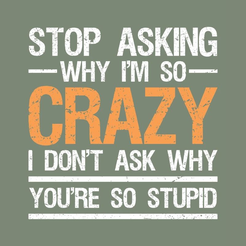 stop asking why i'm so crazy I don't ask