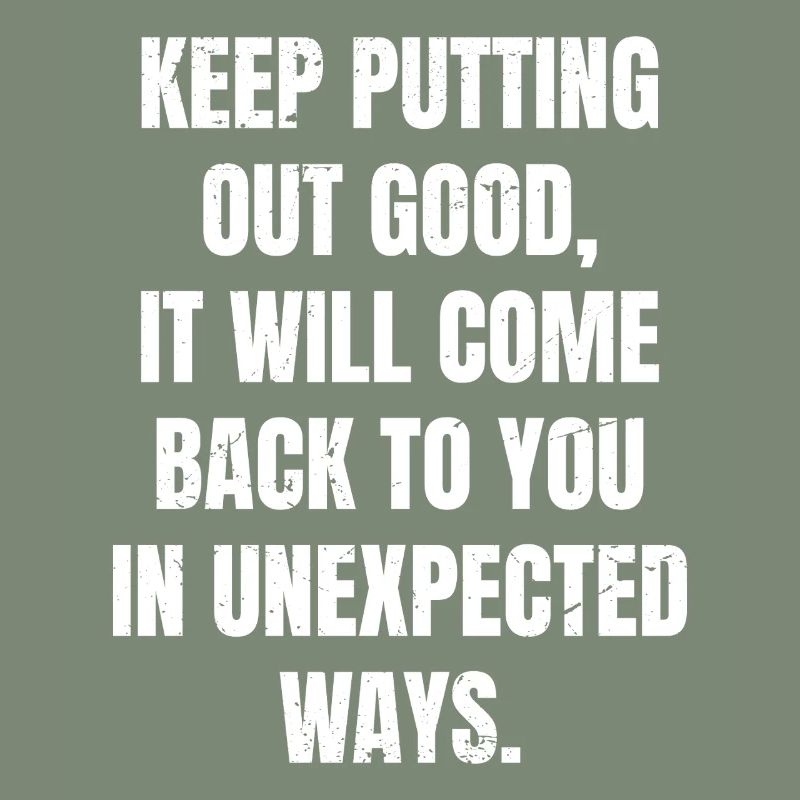 keep putting out good it will come back to you