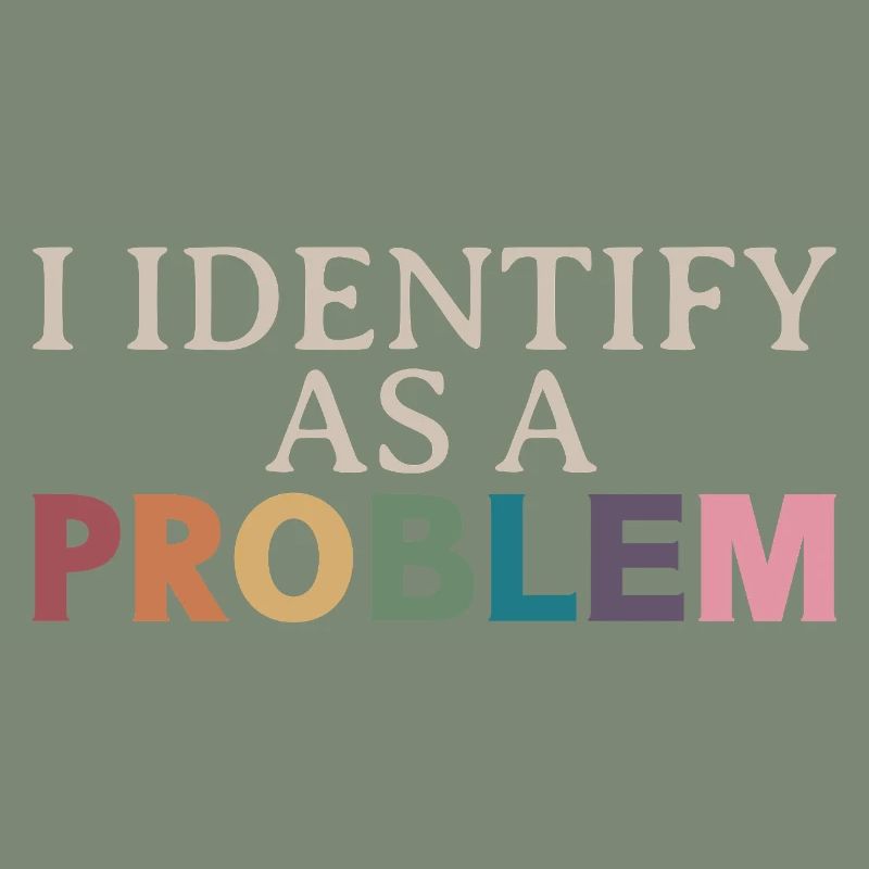 I Identify As A Problem - Sarcastic Funny Quote
