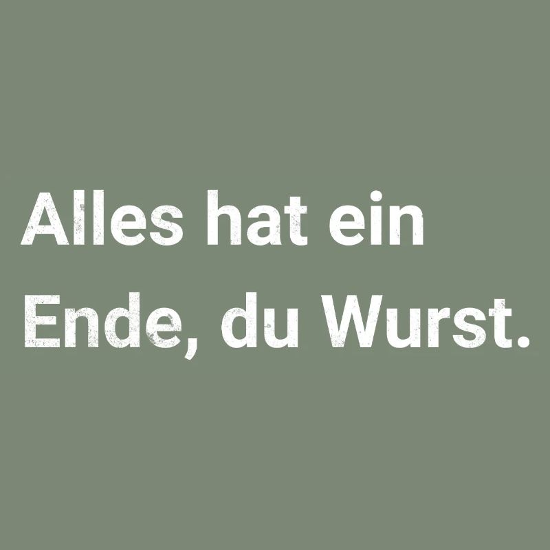 Alles hat ein Ende, du Wurst. Sarkastischer Spruch