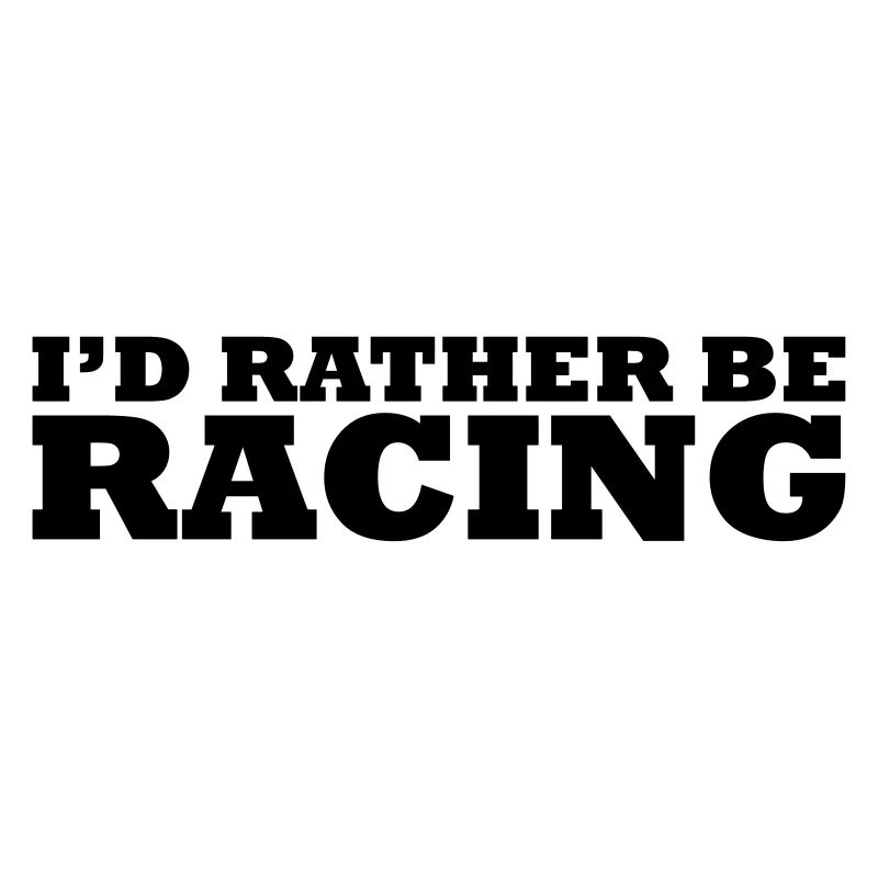 I'd rather be racing