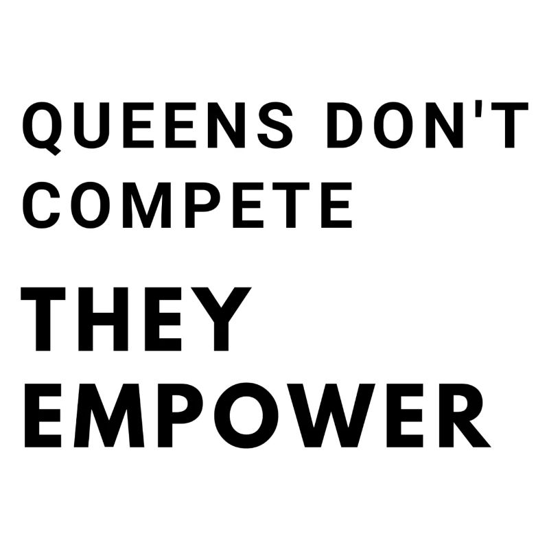 Queens don't compete, they empower