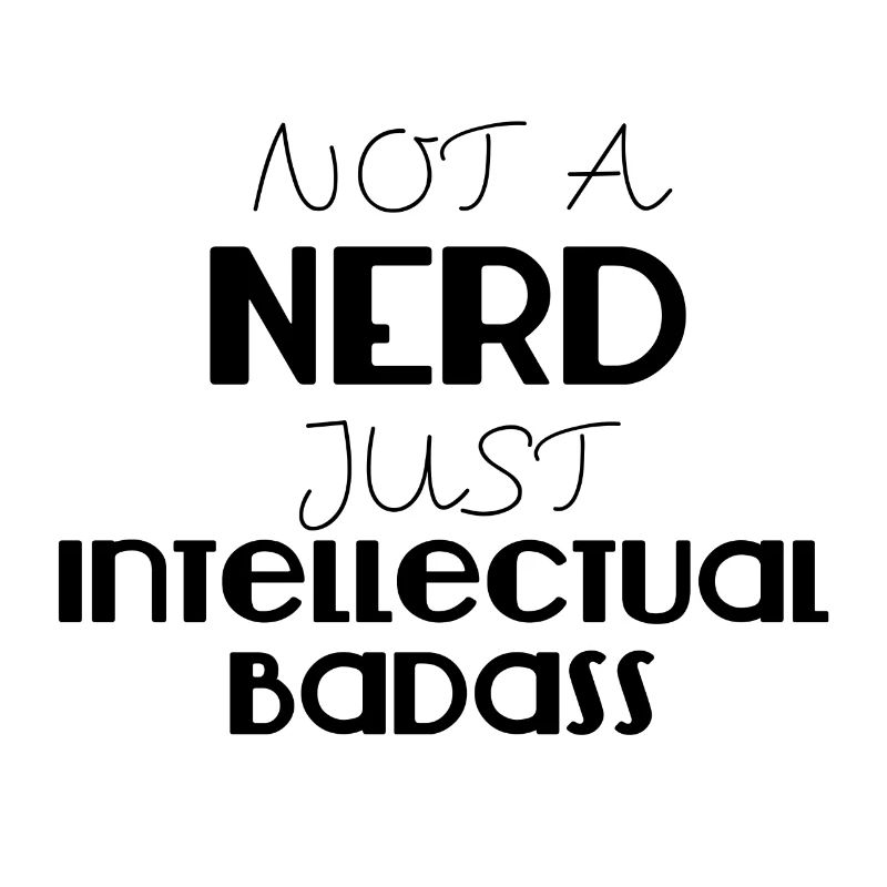 Nerd / Nerds: Not a Nerd just intellectual Badass