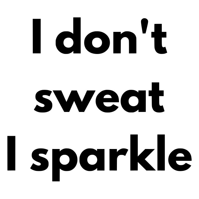 I don't sweat, I sparkle