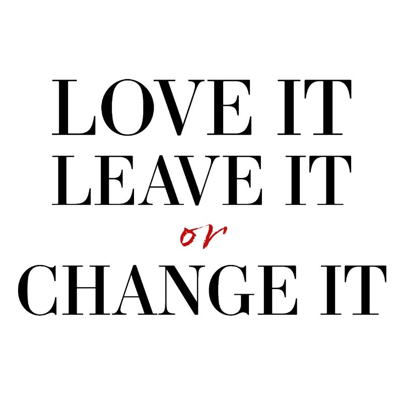 Love it, leave it or change it