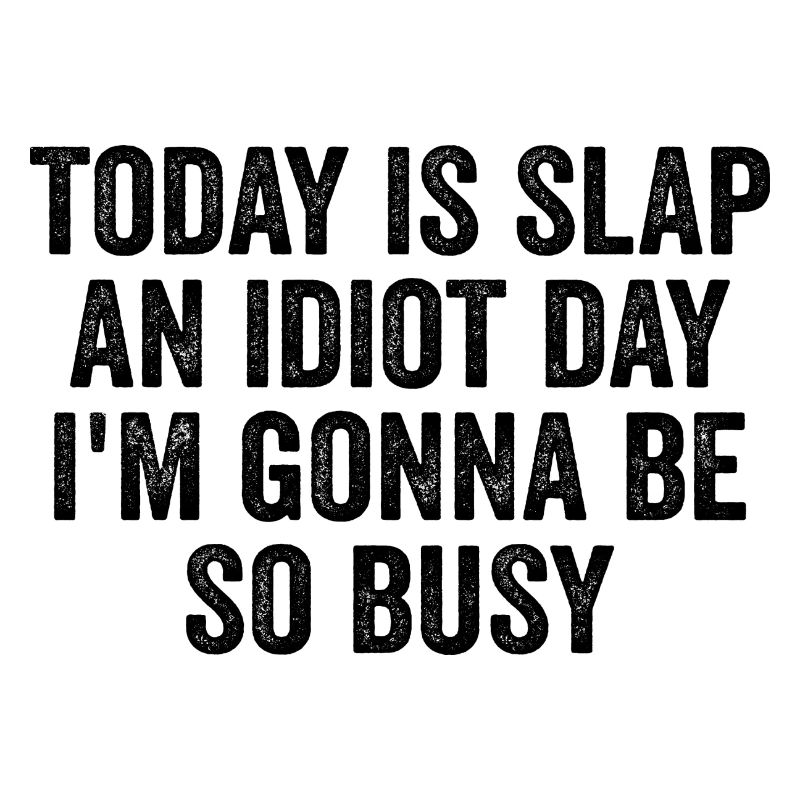 Heute ist Slap An Idiot Day, Ich werde so beschäftigt sein