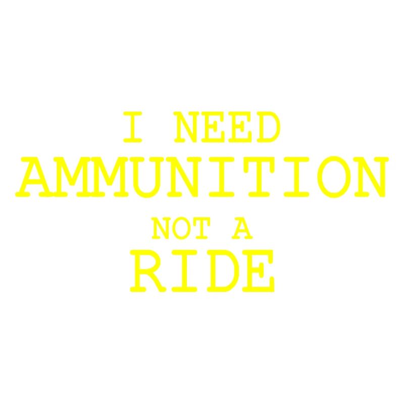 I need ammunition not a ride