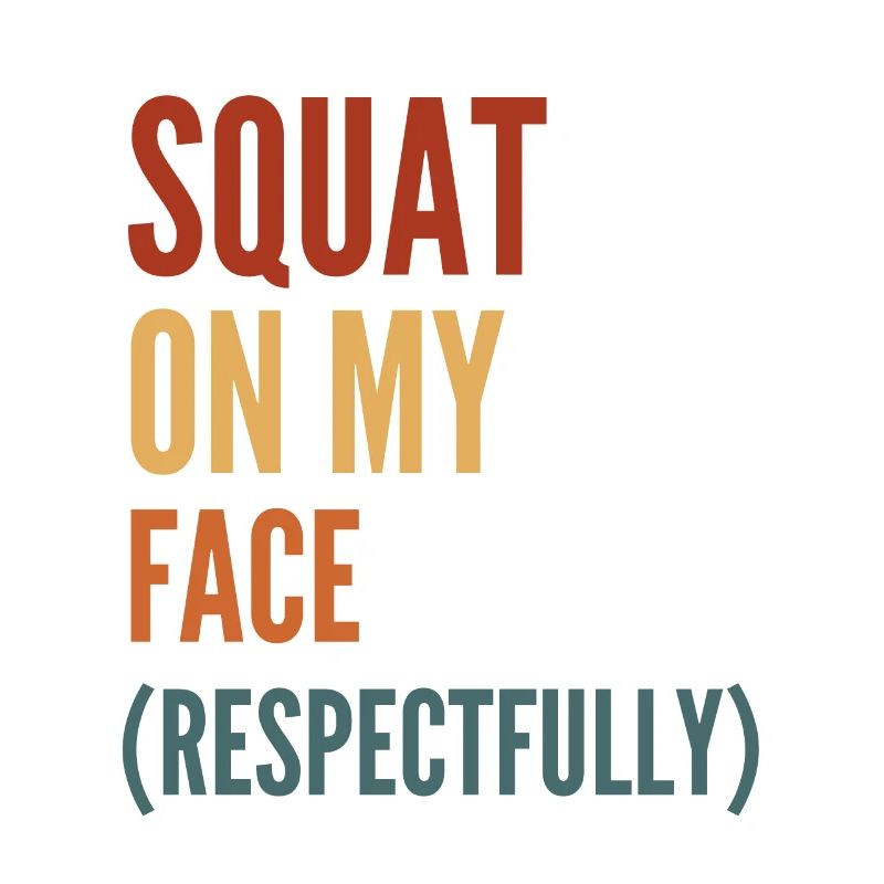 Squat On My Face Respectfully