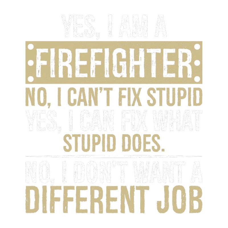 yes I am a firefighter no I can't fix stupid