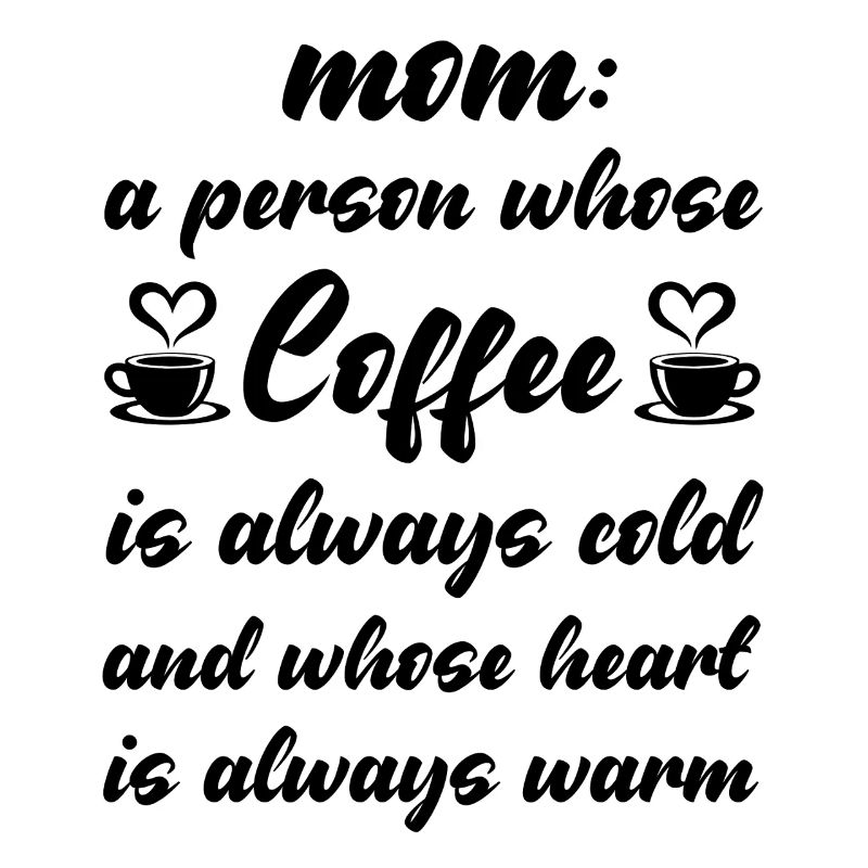 Mom is a peron whose Coffee is always cold