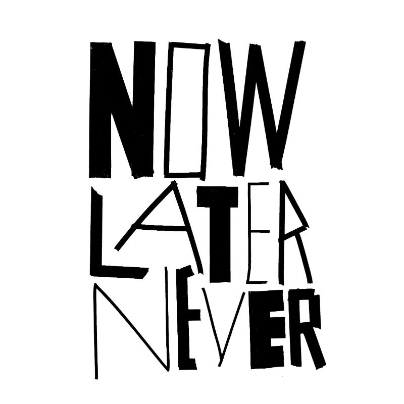 NOW LATER NEVER