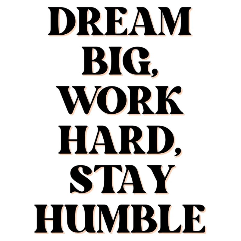 Dream big, work hard, stay humble