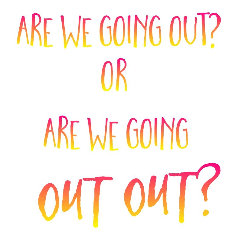 are we going out out?