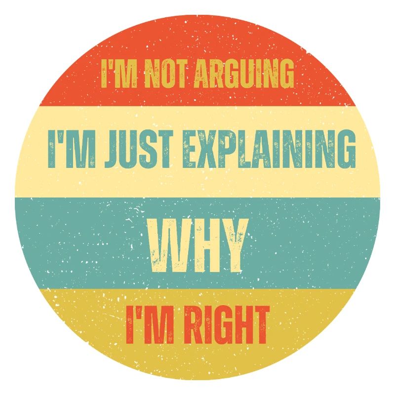 I don't argue, I just explain why I'm right